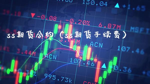 ss期货合约（ss期货手续费）_https://www.xmqjcw.com_期货投资_第1张