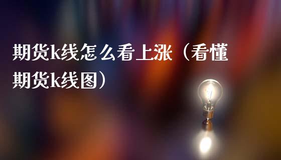 期货k线怎么看上涨（看懂期货k线图）_https://www.xmqjcw.com_期货直播室_第1张