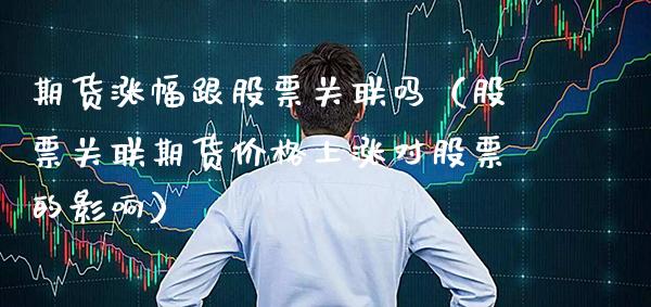 期货涨幅跟股票关联吗（股票关联期货价格上涨对股票的影响）_https://www.xmqjcw.com_期货投资_第1张