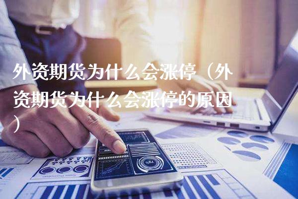 外资期货为什么会涨停（外资期货为什么会涨停的原因）_https://www.xmqjcw.com_期货直播室_第1张