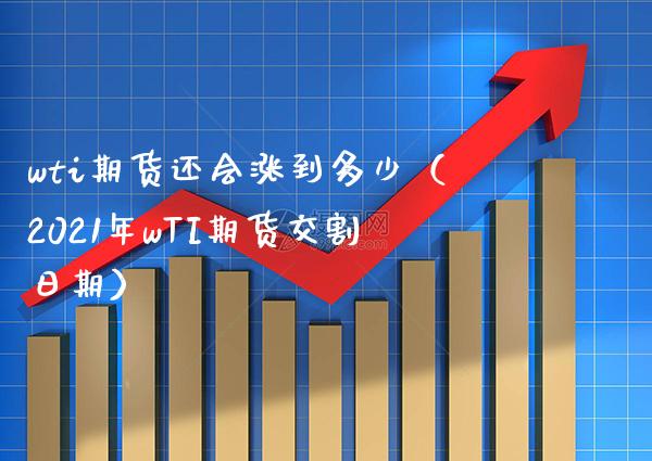 wti期货还会涨到多少（2021年wTI期货交割日期）_https://www.xmqjcw.com_期货投资_第1张