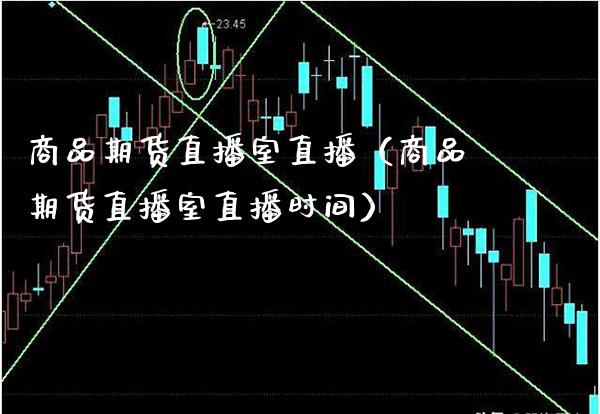 商品期货直播室直播（商品期货直播室直播时间）_https://www.xmqjcw.com_期货投资_第1张