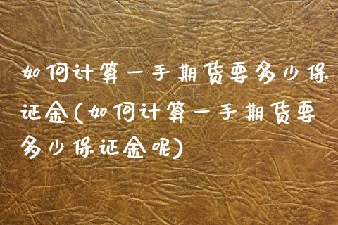 如何计算一手期货要多少保证金(如何计算一手期货要多少保证金呢)_https://www.xmqjcw.com_期货行情_第1张