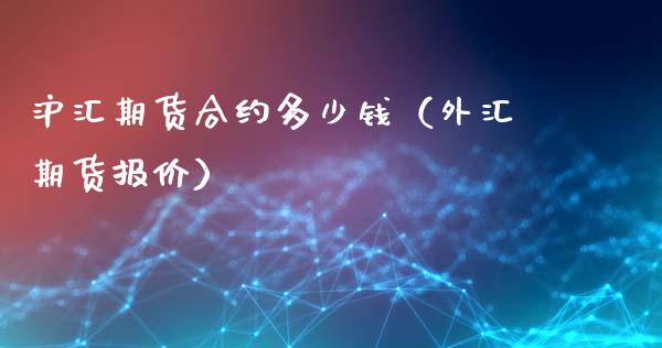 沪汇期货合约多少钱（外汇期货报价）_https://www.xmqjcw.com_期货投资_第1张