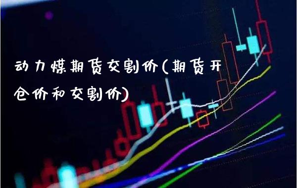 动力煤期货交割价(期货开仓价和交割价)_https://www.xmqjcw.com_股票投资_第1张