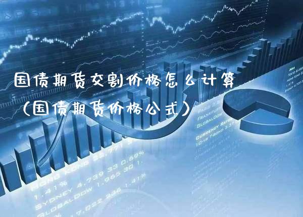 国债期货交割价格怎么计算（国债期货价格公式）_https://www.xmqjcw.com_期货投资_第1张