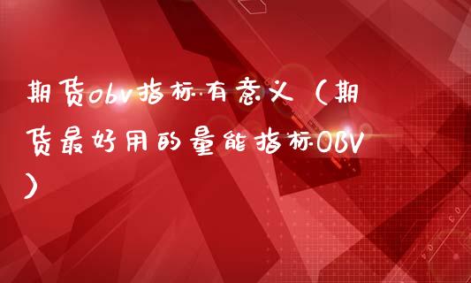 期货obv指标有意义（期货最好用的量能指标OBV）_https://www.xmqjcw.com_期货投资_第1张