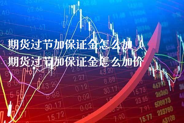 期货过节加保证金怎么加（期货过节加保证金怎么加价）_https://www.xmqjcw.com_期货投资_第1张
