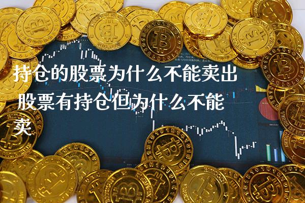 持仓的股票为什么不能卖出 股票有持仓但为什么不能卖_https://www.xmqjcw.com_股票投资_第1张