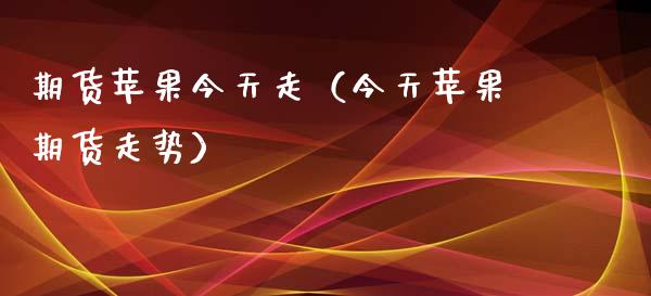 期货苹果今天走（今天苹果期货走势）_https://www.xmqjcw.com_期货投资_第1张