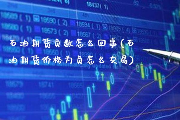 石油期货负数怎么回事(石油期货价格为负怎么交易)_https://www.xmqjcw.com_期货百科_第1张