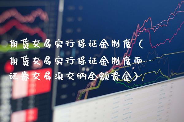 期货交易实行保证金制度（期货交易实行保证金制度而证券交易须交纳全额资金）_https://www.xmqjcw.com_期货行情_第1张