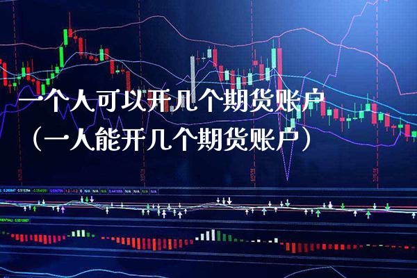 一个人可以开几个期货账户（一人能开几个期货账户）_https://www.xmqjcw.com_期货投资_第1张