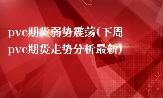pvc期货弱势震荡(下周pvc期货走势分析最新)_https://www.xmqjcw.com_期货百科_第1张