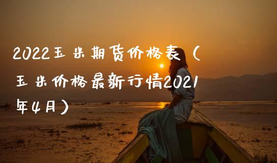 2022玉米期货价格表（玉米价格最新行情2021年4月）_https://www.xmqjcw.com_期货直播室_第1张