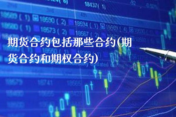 期货合约包括那些合约(期货合约和期权合约)_https://www.xmqjcw.com_股票投资_第1张