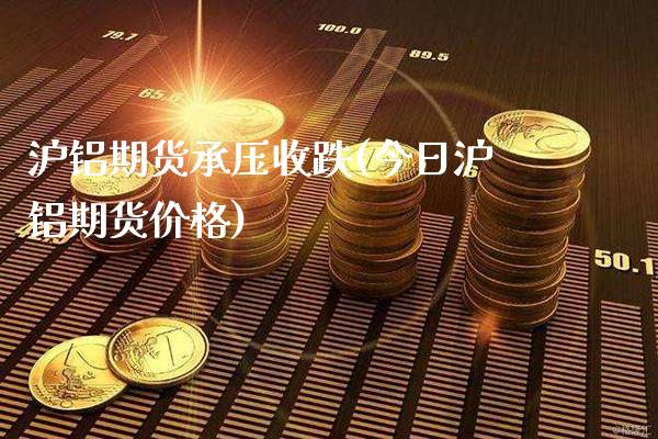 沪铝期货承压收跌(今日沪铝期货价格)_https://www.xmqjcw.com_期货行情_第1张
