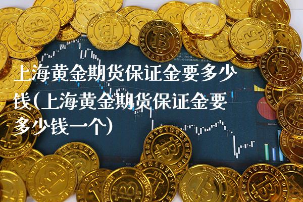 上海黄金期货保证金要多少钱(上海黄金期货保证金要多少钱一个)_https://www.xmqjcw.com_期货投资_第1张