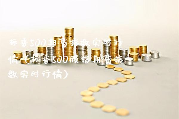 标普500期货指数实时行情（标普500股指期货指数实时行情）_https://www.xmqjcw.com_期货行情_第1张