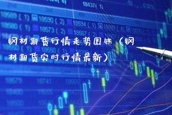 钢材期货行情走势图铁（钢材期货实时行情最新）_https://www.xmqjcw.com_期货行情_第1张