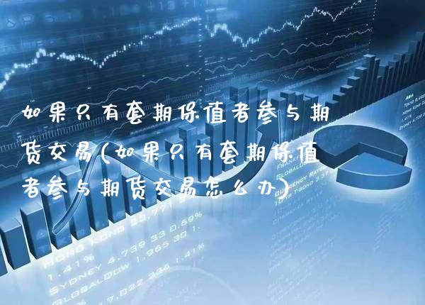 如果只有套期保值者参与期货交易(如果只有套期保值者参与期货交易怎么办)_https://www.xmqjcw.com_期货投资_第1张