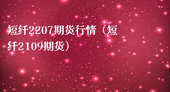 短纤2207期货行情（短纤2109期货）_https://www.xmqjcw.com_期货投资_第1张