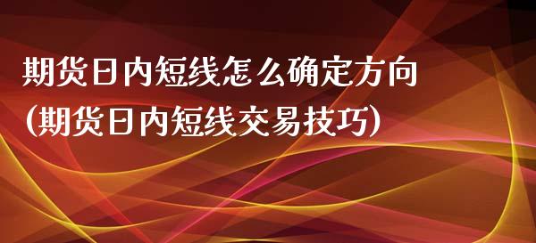 期货日内短线怎么确定方向(期货日内短线交易技巧)_https://www.xmqjcw.com_基金理财_第1张