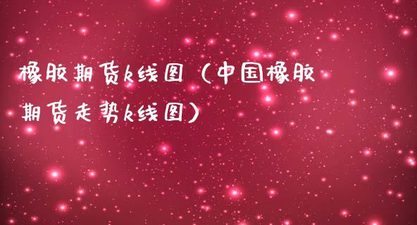橡胶期货k线图（中国橡胶期货走势k线图）_https://www.xmqjcw.com_期货投资_第1张