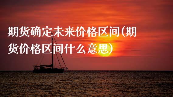 期货确定未来价格区间(期货价格区间什么意思)_https://www.xmqjcw.com_期货投资_第1张
