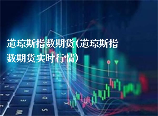 道琼斯指数期货(道琼斯指数期货实时行情)_https://www.xmqjcw.com_期货直播室_第1张