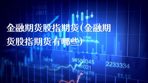 金融期货股指期货(金融期货股指期货有哪些)_https://www.xmqjcw.com_期货直播室_第1张