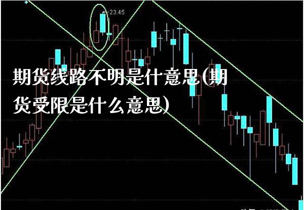 期货线路不明是什意思(期货受限是什么意思)_https://www.xmqjcw.com_期货百科_第1张