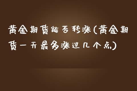 黄金期货能否转涨(黄金期货一天最多涨过几个点)_https://www.xmqjcw.com_期货直播室_第1张