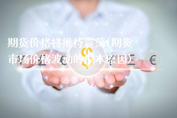 期货价格将维持震荡(期货市场价格波动的根本原因)_https://www.xmqjcw.com_基金理财_第1张