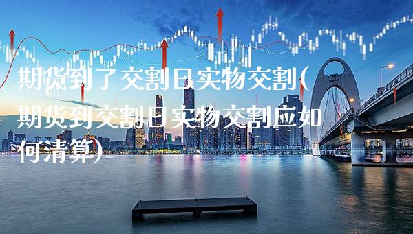 期货到了交割日实物交割(期货到交割日实物交割应如何清算)_https://www.xmqjcw.com_期货投资_第1张