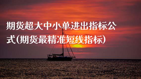 期货超大中小单进出指标公式(期货最精准短线指标)_https://www.xmqjcw.com_期货百科_第1张