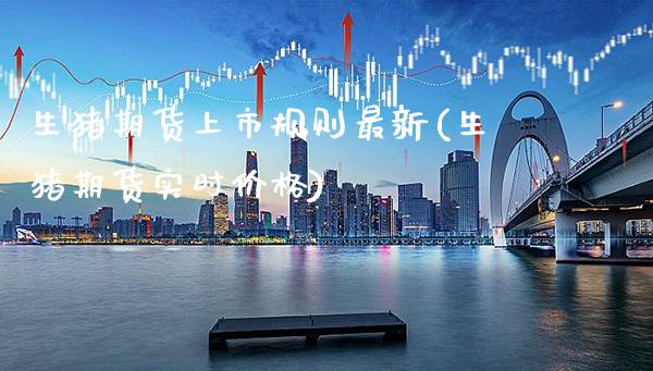 生猪期货上市规则最新(生猪期货实时价格)_https://www.xmqjcw.com_期货百科_第1张