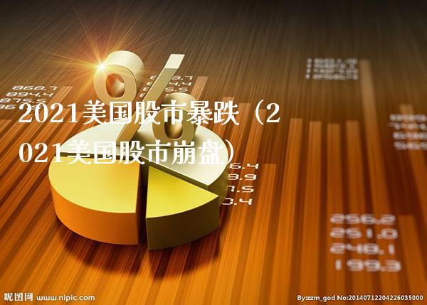 2021美国股市暴跌（2021美国股市**）_https://www.xmqjcw.com_期货开户_第1张