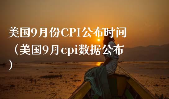 美国9月份CPI公布时间（美国9月cpi数据公布）_https://www.xmqjcw.com_期货直播室_第1张