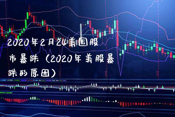 2020年2月24美国股市暴跌（2020年美股暴跌的原因）_https://www.xmqjcw.com_期货投资_第1张
