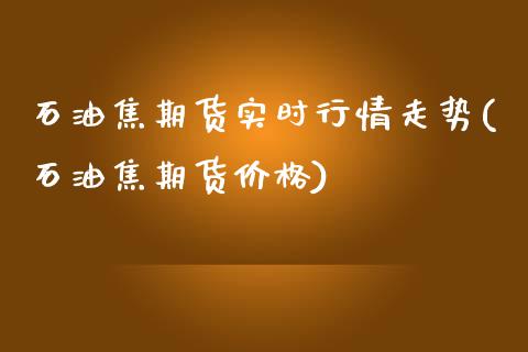 石油焦期货实时行情走势(石油焦期货价格)_https://www.xmqjcw.com_期货百科_第1张