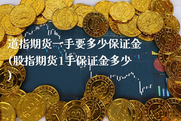 道指期货一手要多少保证金(股指期货1手保证金多少)_https://www.xmqjcw.com_股票投资_第1张