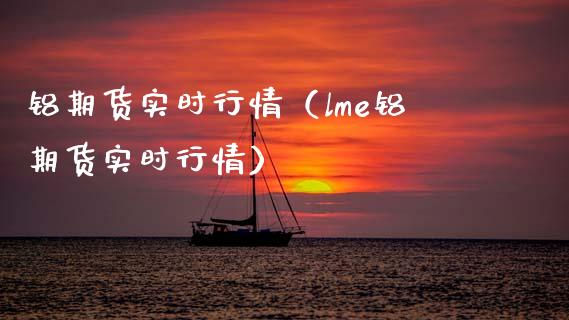 铝期货实时行情（lme铝期货实时行情）_https://www.xmqjcw.com_期货直播室_第1张