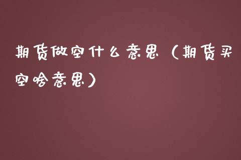期货做空什么意思（期货买空啥意思）_https://www.xmqjcw.com_期货直播室_第1张