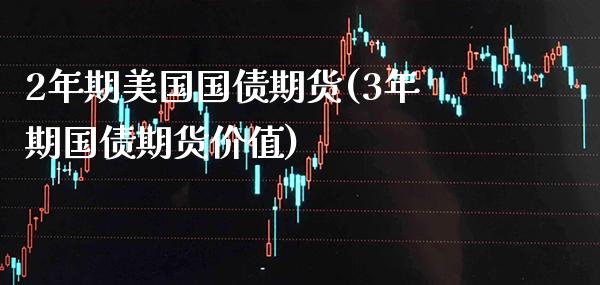 2年期美国国债期货(3年期国债期货价值)_https://www.xmqjcw.com_期货行情_第1张