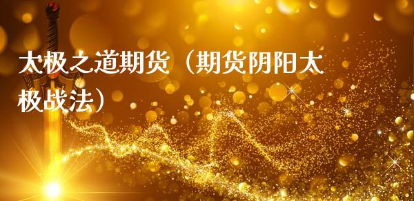 太极之道期货（期货阴阳太极战法）_https://www.xmqjcw.com_期货投资_第1张