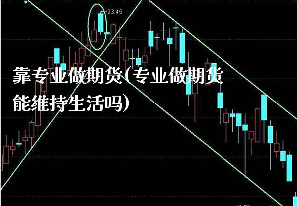 靠专业做期货(专业做期货能维持生活吗)_https://www.xmqjcw.com_期货开户_第1张