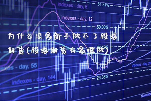 为什么很多新手做不了股指期货(股指期货有多难做)_https://www.xmqjcw.com_期货行情_第1张