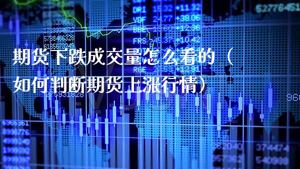 期货下跌成交量怎么看的（如何判断期货上涨行情）_https://www.xmqjcw.com_期货行情_第1张