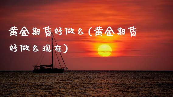 黄金期货好做么(黄金期货好做么现在)_https://www.xmqjcw.com_期货投资_第1张
